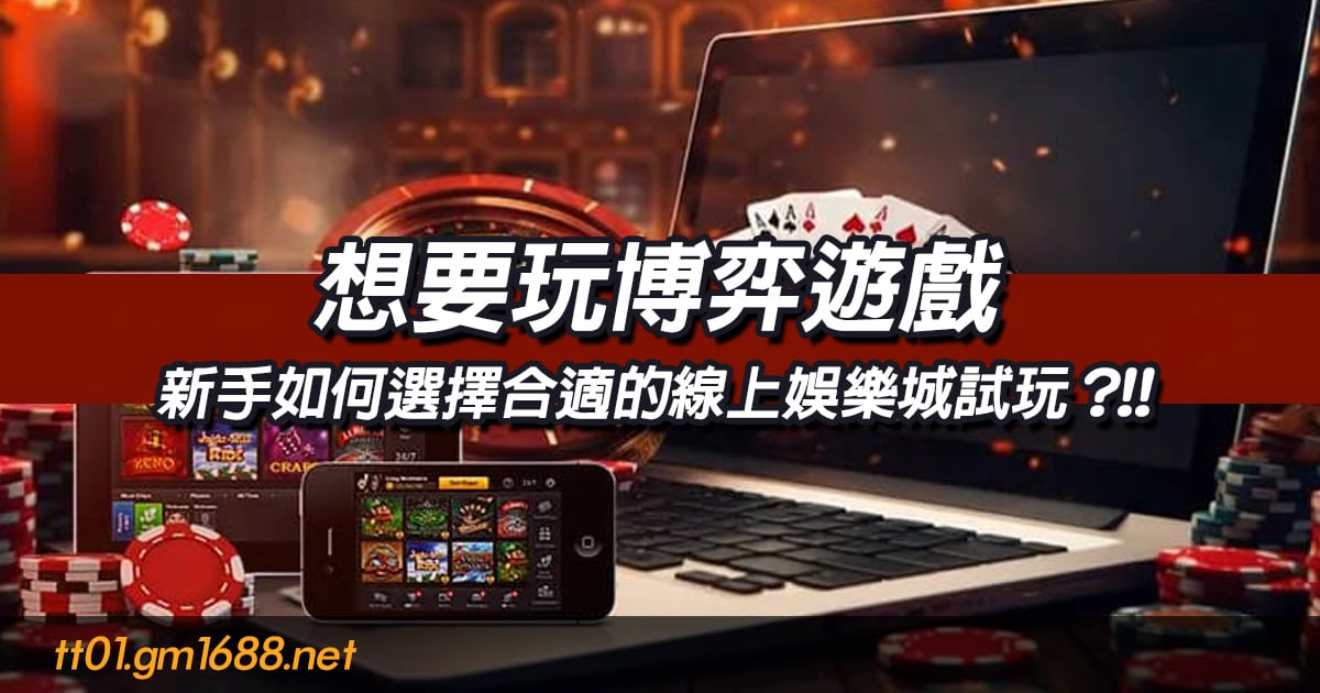 新手如何選擇合適的線上娛樂城試玩？