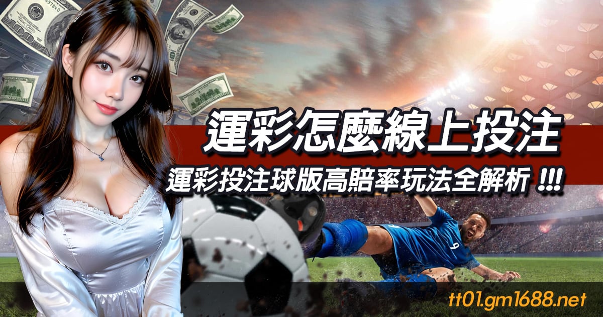運彩怎麼線上投注？運彩投注指導手冊：球版高賠率玩法全解析