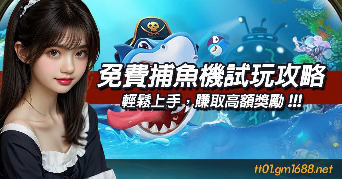 免費捕魚機試玩攻略：輕鬆上手，賺取高額獎勵！